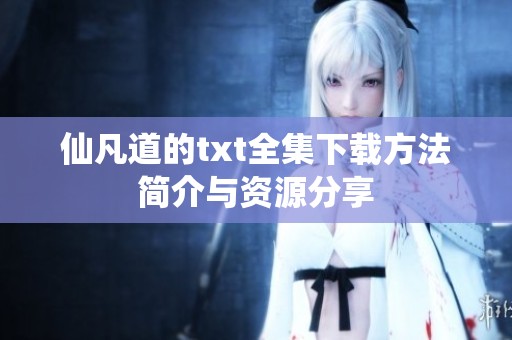 仙凡道的txt全集下载方法简介与资源分享