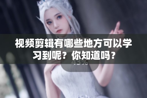 视频剪辑有哪些地方可以学习到呢？你知道吗？