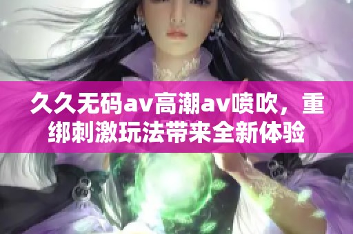 ******高潮**喷吹，重绑刺激玩法带来全新体验