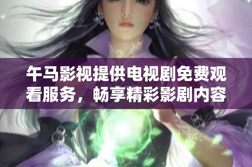 午马影视提供电视剧免费观看服务，畅享精彩影剧内容。