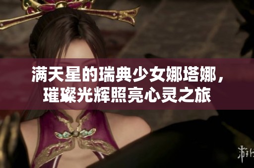 满天星的瑞典少女娜塔娜，璀璨光辉照亮心灵之旅
