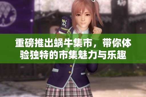 重磅推出蜗牛集市，带你体验独特的市集魅力与乐趣