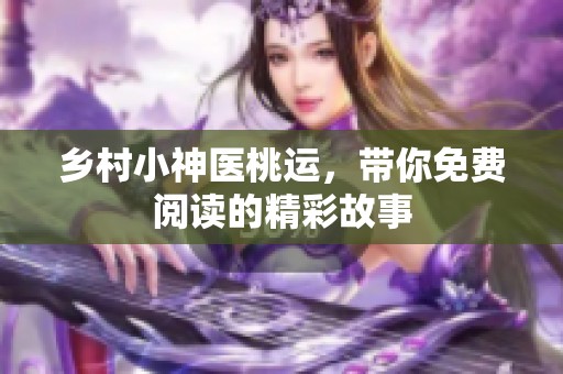 乡村小神医桃运，带你免费阅读的精彩故事