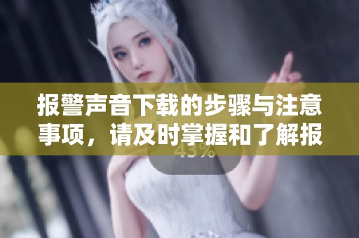 报警声音下载的步骤与注意事项，请及时掌握和了解报警声音。