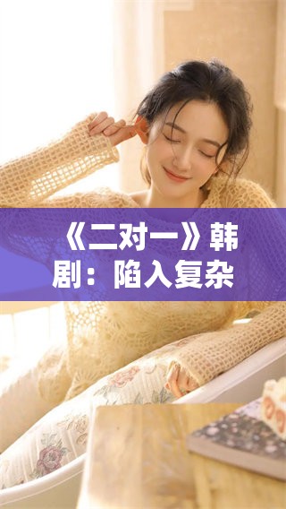 《二对一》韩剧：陷入复杂关系中的情感纠葛与选择