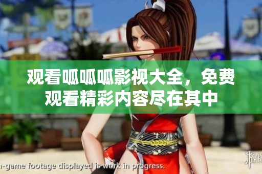 观看呱呱呱影视大全，免费观看精彩内容尽在其中
