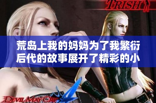 荒岛上我的妈妈为了我繁衍后代的故事展开了精彩的小说旅行