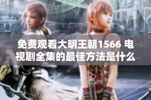 免费观看大明王朝1566 电视剧全集的最佳方法是什么呢