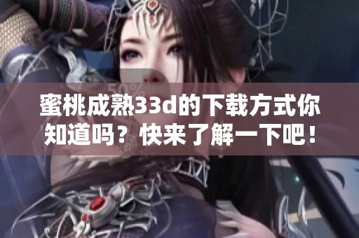 蜜桃成熟3**的下载方式你知道吗？快来了解一下吧！
