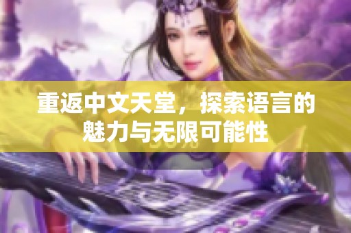 重返中文天堂，探索语言的魅力与无限可能性