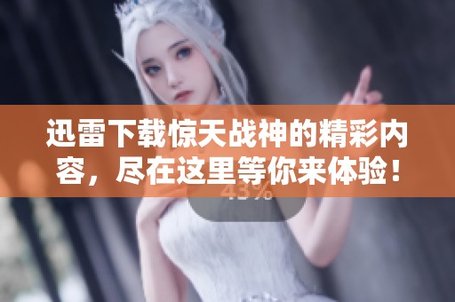 迅雷下载惊天战神的精彩内容，尽在这里等你来体验！