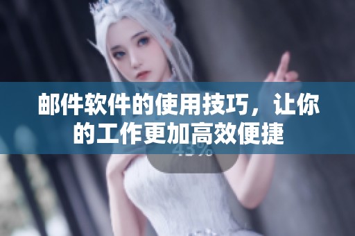 邮件软件的使用技巧，让你的工作更加高效便捷