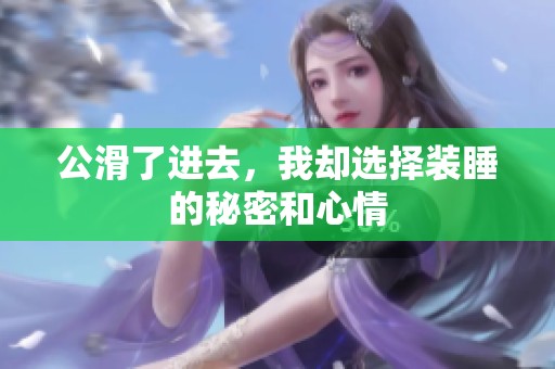 公滑了进去，我却选择装睡的秘密和心情
