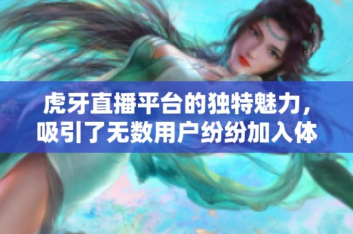 虎牙直播平台的独特魅力，吸引了无数用户纷纷加入体验