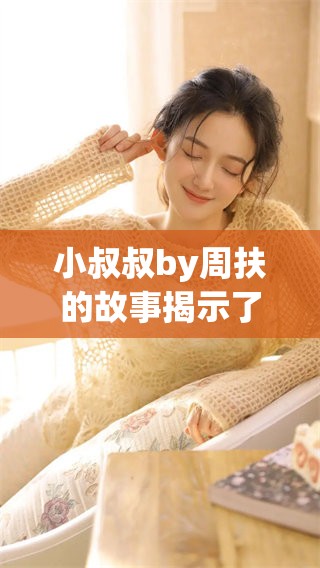 小叔叔by周扶的故事揭示了情感深处的秘密与挑战