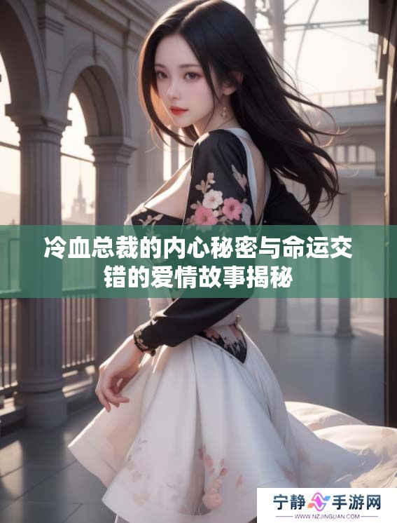冷血总裁的内心秘密与命运交错的爱情故事揭秘