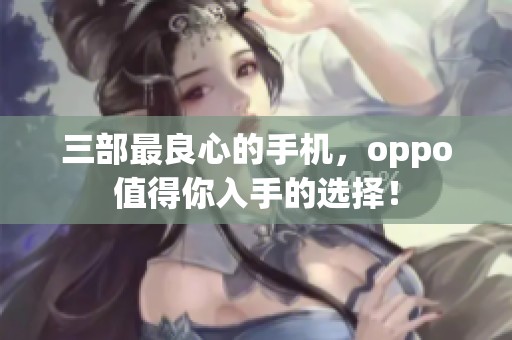三部最良心的手机，oppo值得你入手的选择！