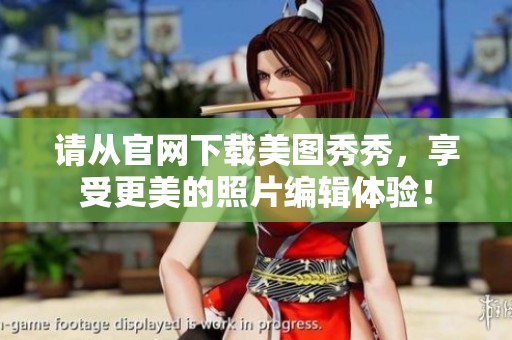 请从官网下载美图秀秀，享受更美的照片编辑体验！