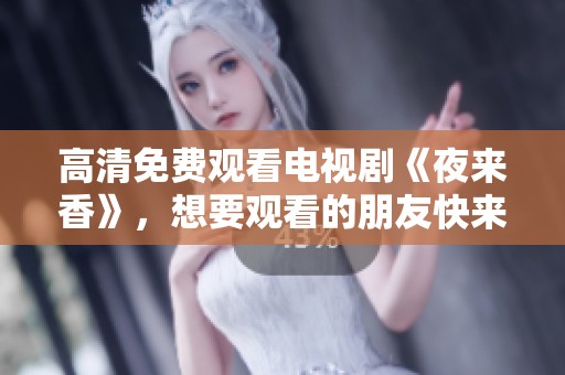 高清免费观看电视剧《夜来香》，想要观看的朋友快来一起看看吧