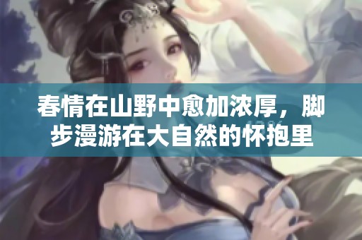 春情在山野中愈加浓厚，脚步漫游在大自然的怀抱里