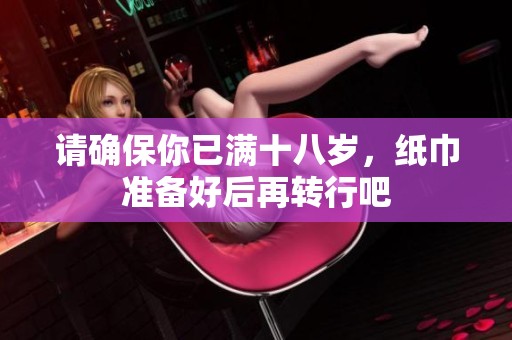 请确保你已满十八岁，纸巾准备好后再转行吧
