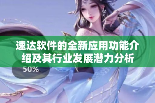 速达软件的全新应用功能介绍及其行业发展潜力分析