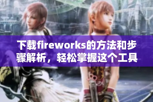 下载fireworks的方法和步骤解析，轻松掌握这个工具的使用技巧