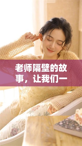 老师隔壁的故事，让我们一起探讨隔壁的老师吧