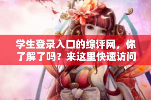 学生登录入口的综评网，你了解了吗？来这里快速访问登录入口！