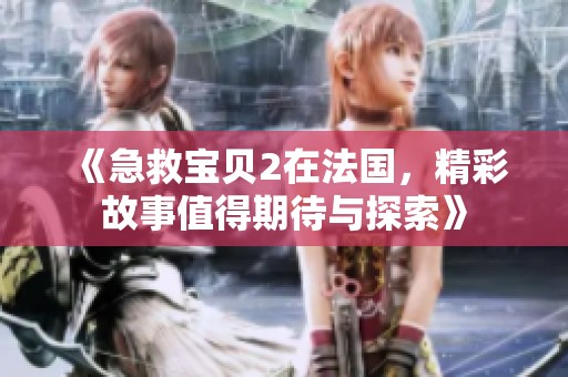 《急救宝贝2在法国，精彩故事值得期待与探索》