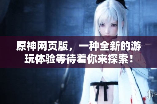 原神网页版，一种全新的游玩体验等待着你来探索！