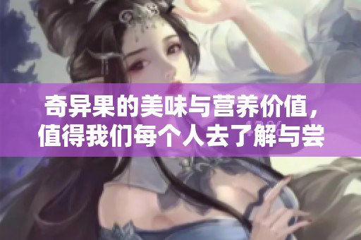 奇异果的美味与营养价值，值得我们每个人去了解与尝试