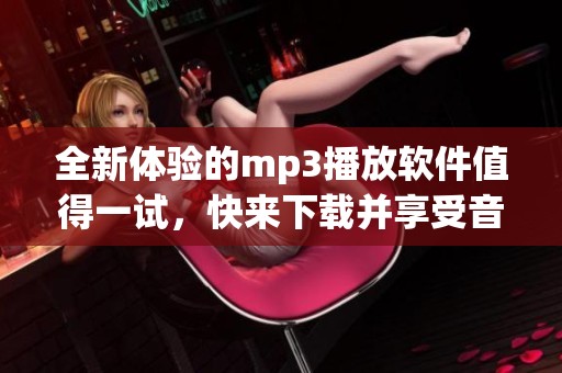 全新体验的mp3播放软件值得一试，快来下载并享受音乐吧！