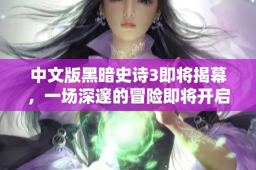 中文版黑暗史诗3即将揭幕，一场深邃的冒险即将开启