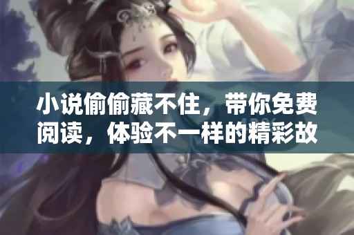 小说偷偷藏不住，带你免费阅读，体验不一样的精彩故事与情感交织