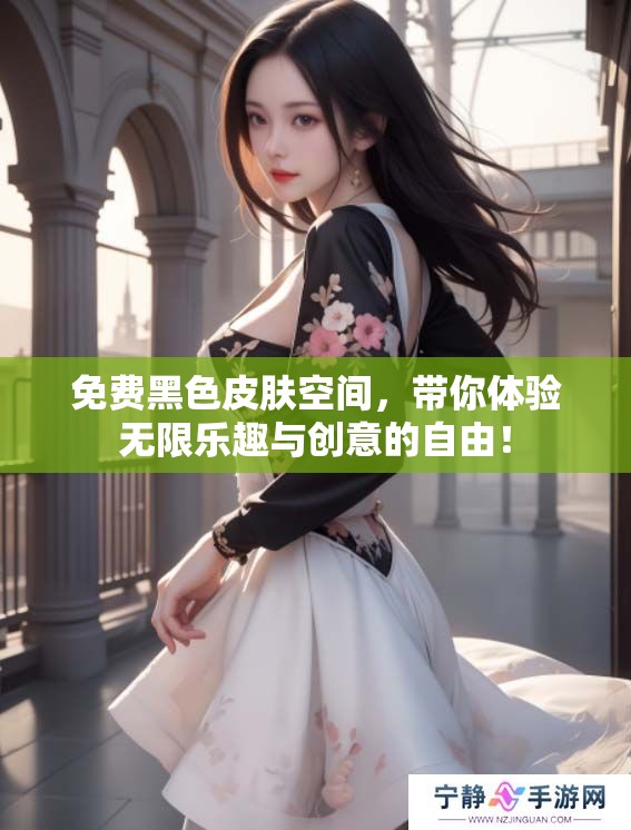 免费黑色皮肤空间，带你体验无限乐趣与创意的自由！