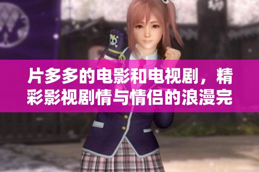 片多多的电影和电视剧，精彩影视剧情与情侣的浪漫完美结合