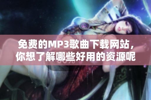 免费的MP3歌曲下载网站，你想了解哪些好用的资源呢
