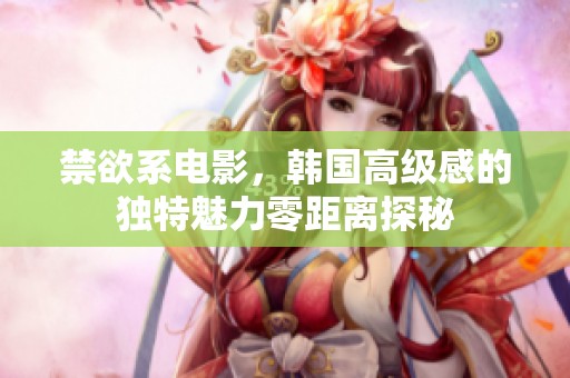 禁欲系电影，韩国高级感的独特魅力零距离探秘