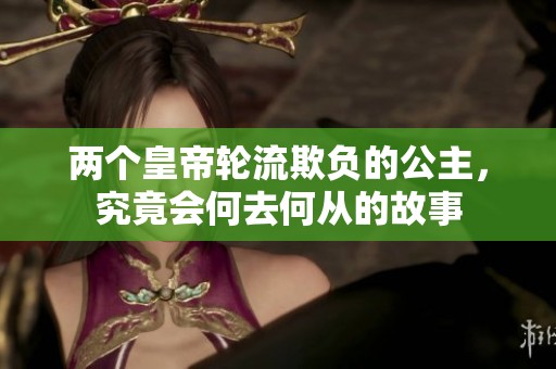 两个皇帝轮流欺负的公主，究竟会何去何从的故事