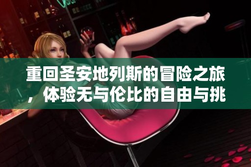 重回圣安地列斯的冒险之旅，体验无与伦比的自由与挑战