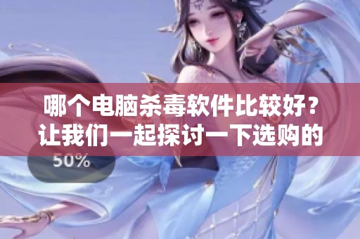 哪个电脑杀毒软件比较好？让我们一起探讨一下选购的要点吧