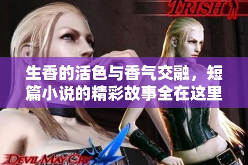 生香的活色与香气交融，短篇小说的精彩故事全在这里体现