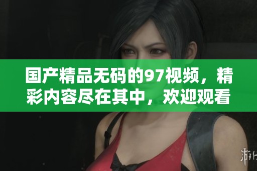 ******的97视频，精彩内容尽在其中，欢迎观看免费视频！