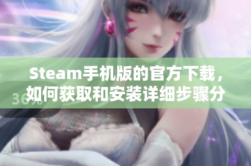 Steam手机版的官方下载，如何获取和安装详细步骤分享