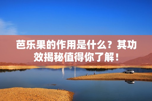 芭乐果的作用是什么？其功效揭秘值得你了解！