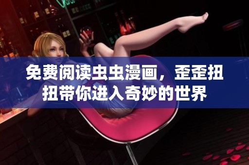 免费阅读虫虫漫画，歪歪扭扭带你进入奇妙的世界