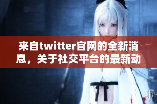 来自twitter官网的全新消息，关于社交平台的最新动态和发展情况请关注这里！