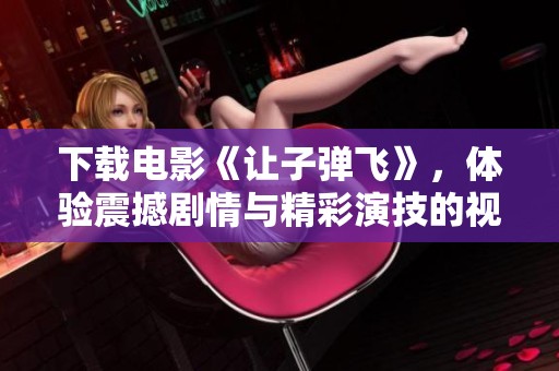 下载电影《让子弹飞》，体验震撼剧情与精彩演技的视听盛宴