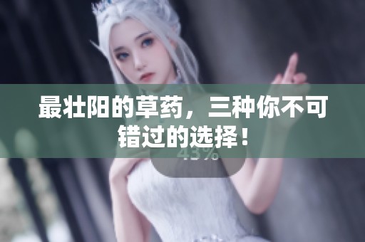 最壮阳的草药，三种你不可错过的选择！